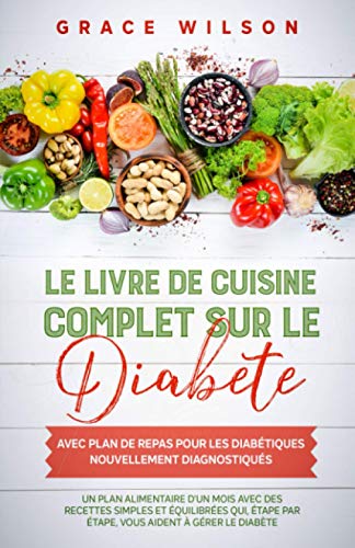 Le livre de cuisine Complet sur le Diabète avec plan de repas pour les Diabétiques nouvellement diagnostiqués: Un plan alimentaire d'un mois avec des recettes simples et équilibrées
